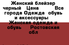 Женский блейзер черный › Цена ­ 700 - Все города Одежда, обувь и аксессуары » Женская одежда и обувь   . Ростовская обл.